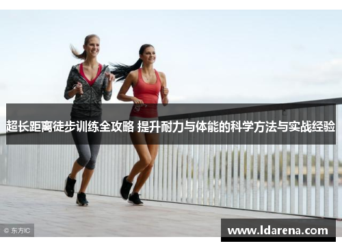 超长距离徒步训练全攻略 提升耐力与体能的科学方法与实战经验